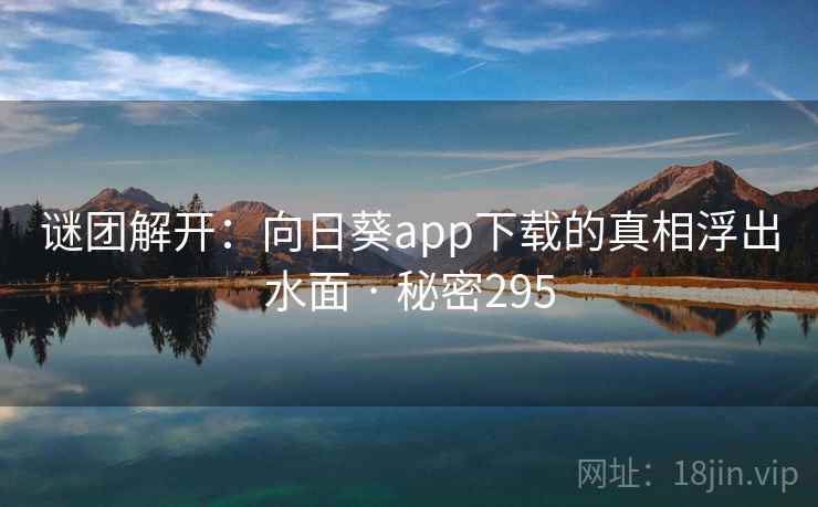 谜团解开：向日葵app下载的真相浮出水面 · 秘密295