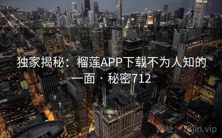 独家揭秘：榴莲APP下载不为人知的一面 · 秘密712