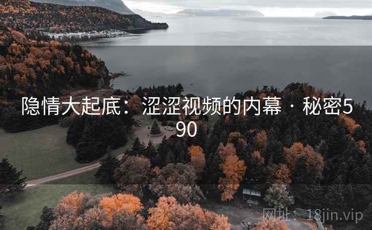 隐情大起底：涩涩视频的内幕 · 秘密590