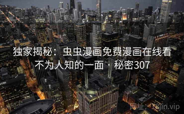 独家揭秘：虫虫漫画免费漫画在线看不为人知的一面 · 秘密307