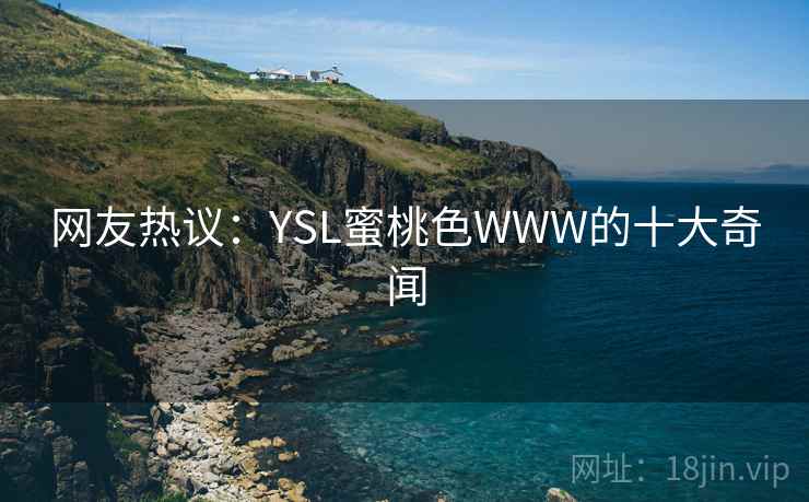 网友热议:YSL蜜桃色WWW的十大奇闻