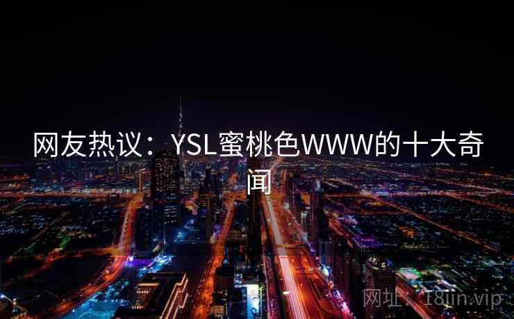 网友热议：YSL蜜桃色WWW的十大奇闻