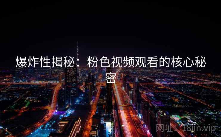 爆炸性揭秘：粉色视频观看的核心秘密