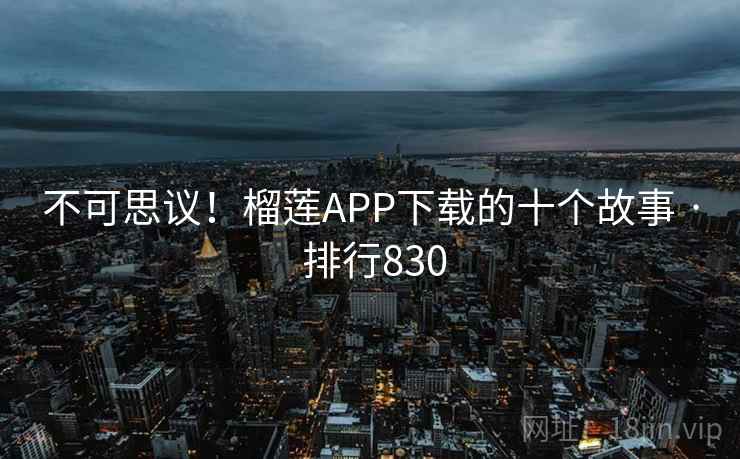 不可思议！榴莲APP下载的十个故事 · 排行830