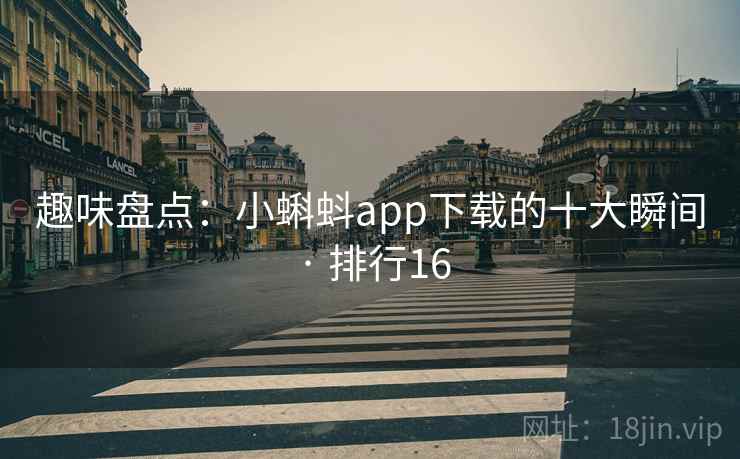 趣味盘点：小蝌蚪app下载的十大瞬间 · 排行16