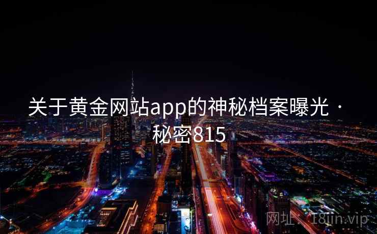 关于黄金网站app的神秘档案曝光 · 秘密815
