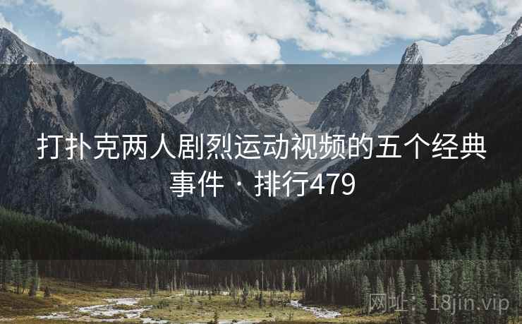 打扑克两人剧烈运动视频的五个经典事件 · 排行479