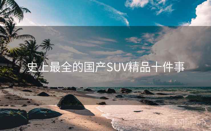 史上最全的国产SUV精品十件事