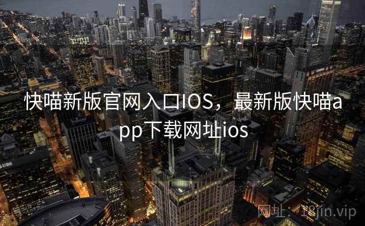 快喵新版官网入口IOS，最新版快喵app下载网址ios