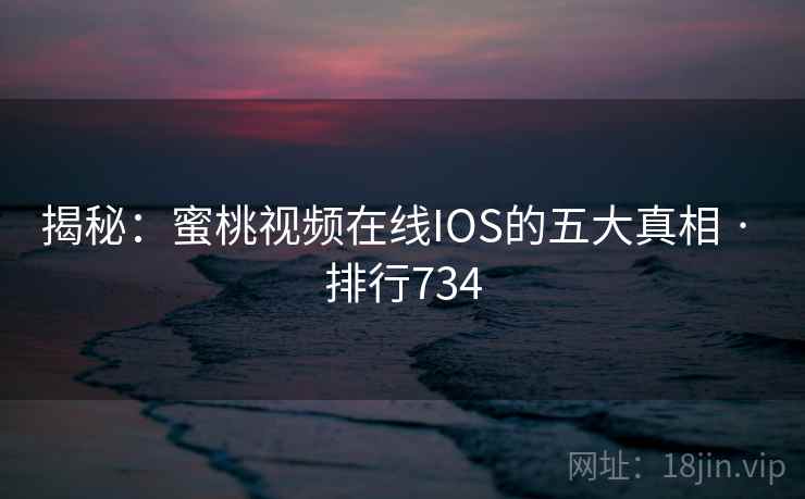 揭秘:蜜桃视频在线IOS的五大真相 · 排行734
