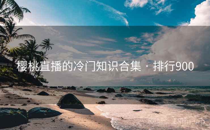 详细阅读:樱桃直播的冷门知识合集 · 排行900 樱桃直播的冷门知识合集 · 排行900