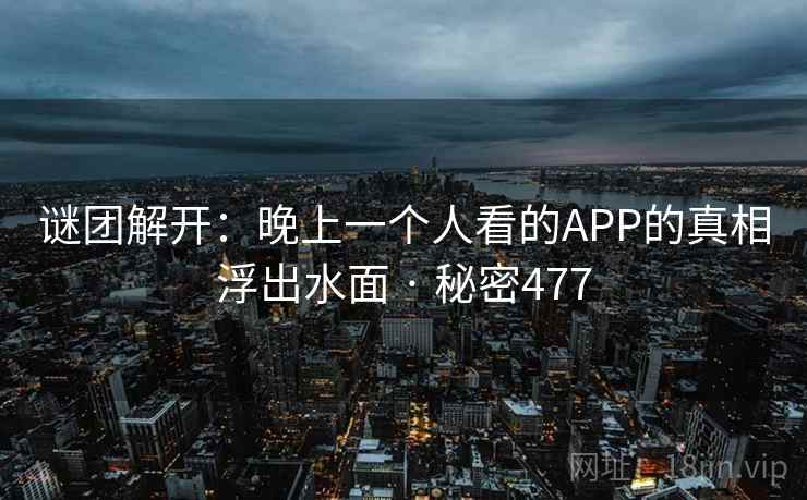 谜团解开:晚上一个人看的APP的真相浮出水面 · 秘密477